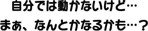 自分では動かないけど…まぁ、なんとかなるかも…？